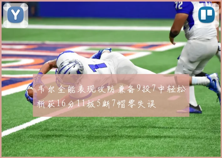 韦尔全能表现攻防兼备9投7中轻松斩获16分11板5断7帽零失误