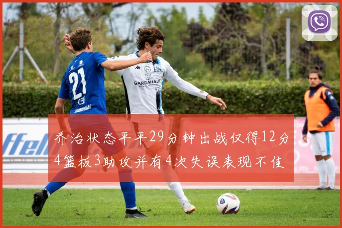 乔治状态平平29分钟出战仅得12分4篮板3助攻并有4次失误表现不佳