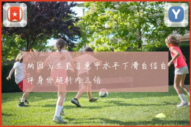 纳因戈兰直言意甲水平下滑自信自评身价超科内三倍