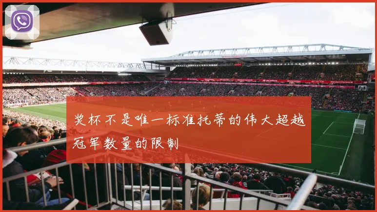 奖杯不是唯一标准托蒂的伟大超越冠军数量的限制