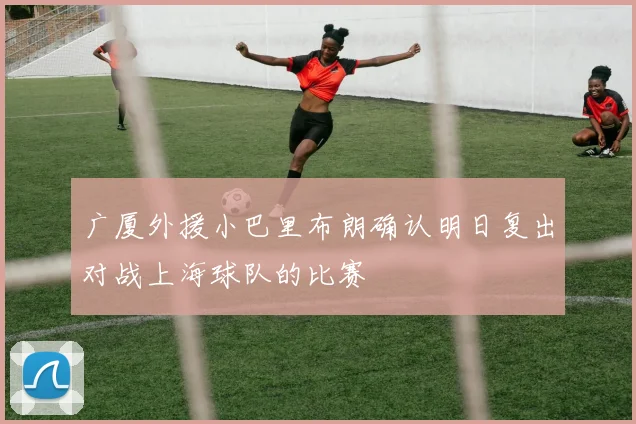 广厦外援小巴里布朗确认明日复出对战上海球队的比赛