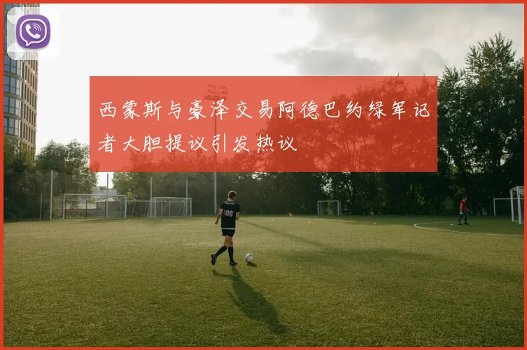 西蒙斯与豪泽交易阿德巴约绿军记者大胆提议引发热议