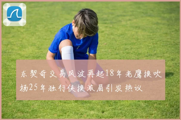 东契奇交易风波再起18年老鹰换吹杨25年独行侠换浓眉引发热议