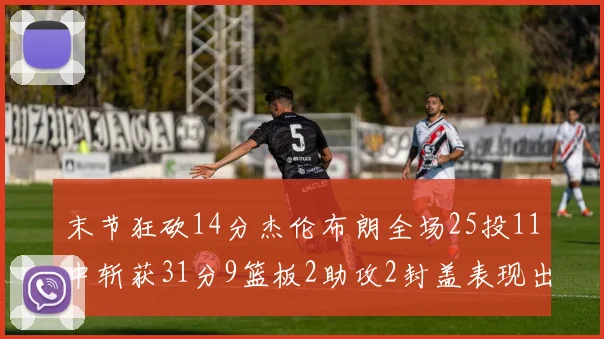 末节狂砍14分杰伦布朗全场25投11中斩获31分9篮板2助攻2封盖表现出色