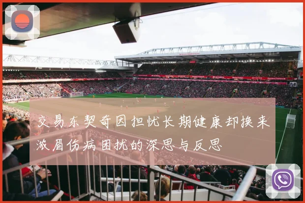 交易东契奇因担忧长期健康却换来浓眉伤病困扰的深思与反思