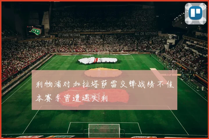 利物浦对加拉塔萨雷交锋战绩不佳本赛季曾遭遇失利
