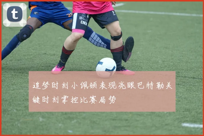 追梦时刻小佩顿表现亮眼巴特勒关键时刻掌控比赛局势