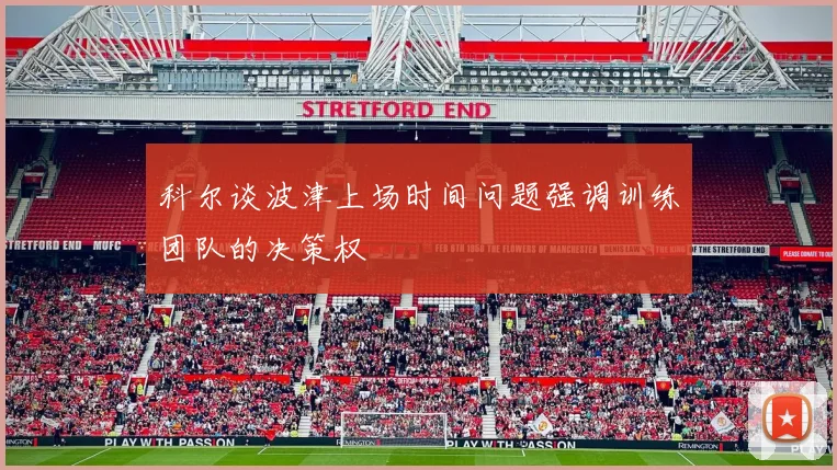 科尔谈波津上场时间问题强调训练团队的决策权