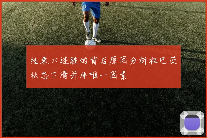 结束六连胜的背后原因分析祖巴茨状态下滑并非唯一因素